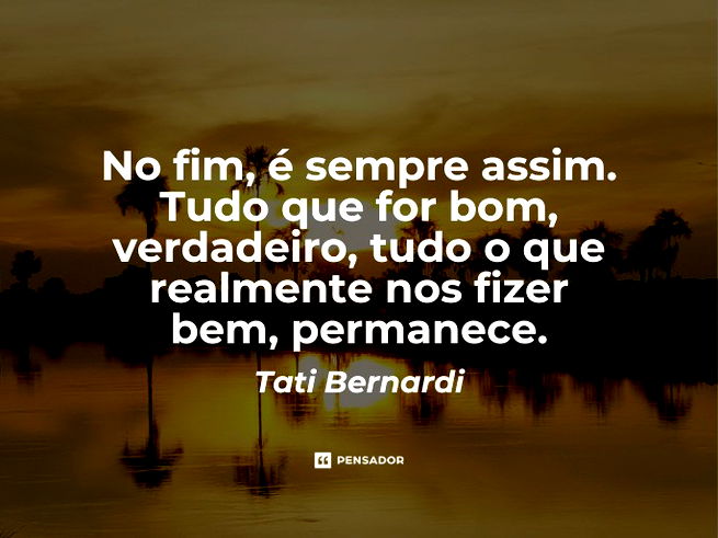 No fim, é sempre assim. Tudo que for bom, verdadeiro, tudo o que realmente nos fizer bem, permanece.
