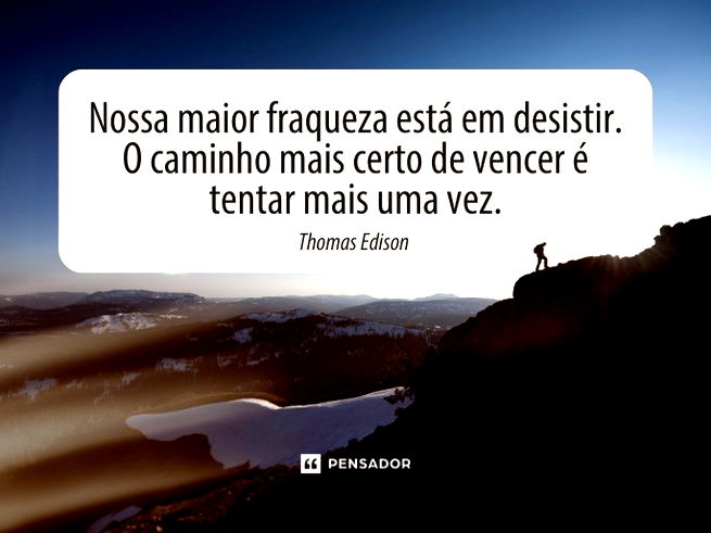 Nossa maior fraqueza está em desistir. O caminho mais certo de vencer é tentar mais uma vez.