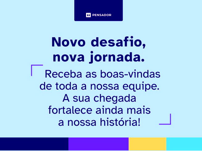 Novo desafio, nova jornada. Receba as boas-vindas de toda a nossa equipe. A sua chegada fortalece ainda mais a nossa história!