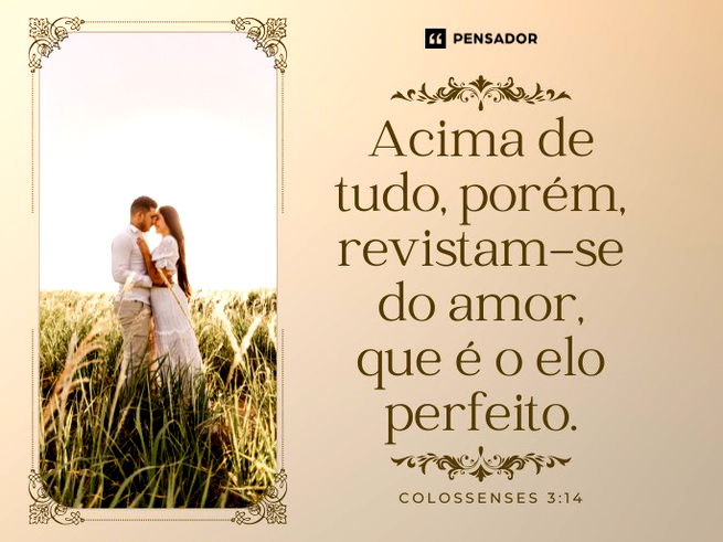 Acima de tudo, porém, revistam-se do amor, que é o elo perfeito.  Colossenses 3:14