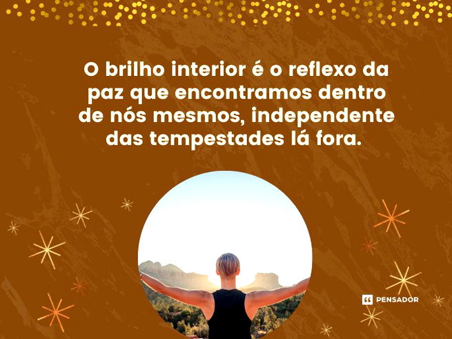 O brilho interior é o reflexo da paz que encontramos dentro de nós mesmos, independente das tempestades lá fora. 