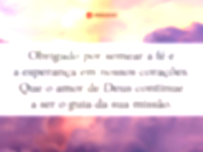 Obrigado por semear a fé e a esperança em nossos corações. Que o amor de Deus continue a ser o guia da sua missão.
