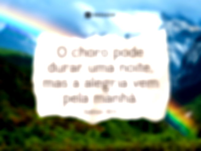 O choro pode durar uma noite, mas a alegria vem pela manhã.  Salmos 30:5