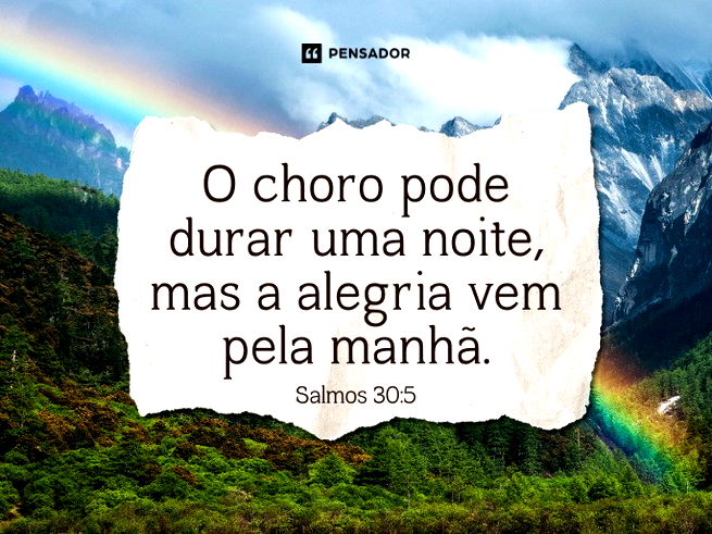 O choro pode durar uma noite, mas a alegria vem pela manhã. Salmos 30:5