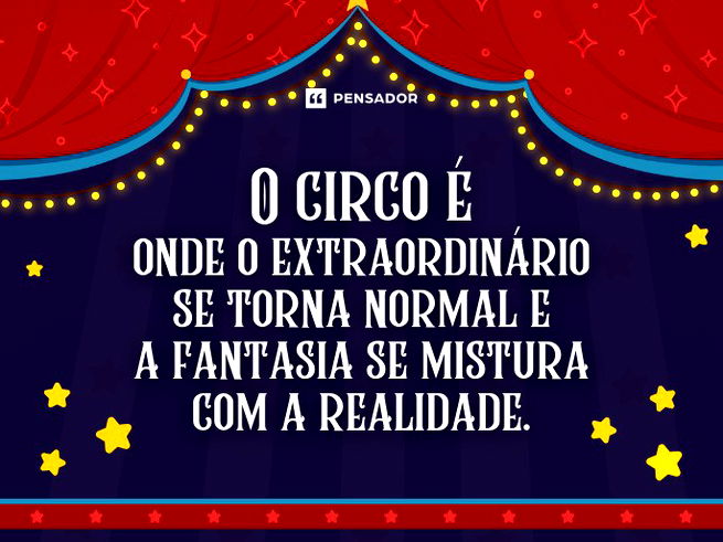 O circo é onde o extraordinário se torna normal e a fantasia se mistura com a realidade. 