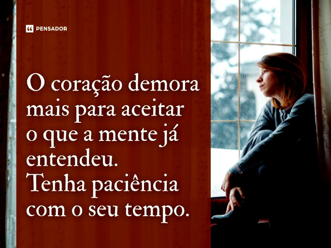 O cora&ccedil;&atilde;o demora mais para aceitar o que a mente j&aacute; entendeu. Tenha paci&ecirc;ncia com o seu tempo.&nbsp;