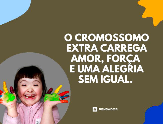 O cromossomo extra carrega amor, força e uma alegria sem igual.