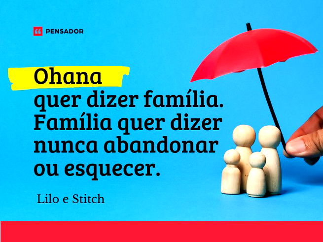 Ohana quer dizer família. Família quer dizer nunca abandonar ou esquecer.Lilo e Stitch