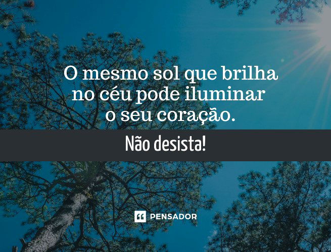 O mesmo sol que brilha no céu pode iluminar o seu coração. Não desista!