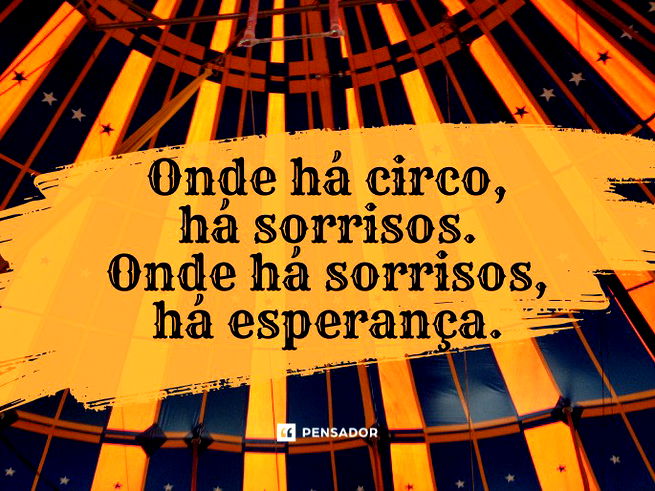 Onde há circo, há sorrisos. Onde há sorrisos, há esperança. 