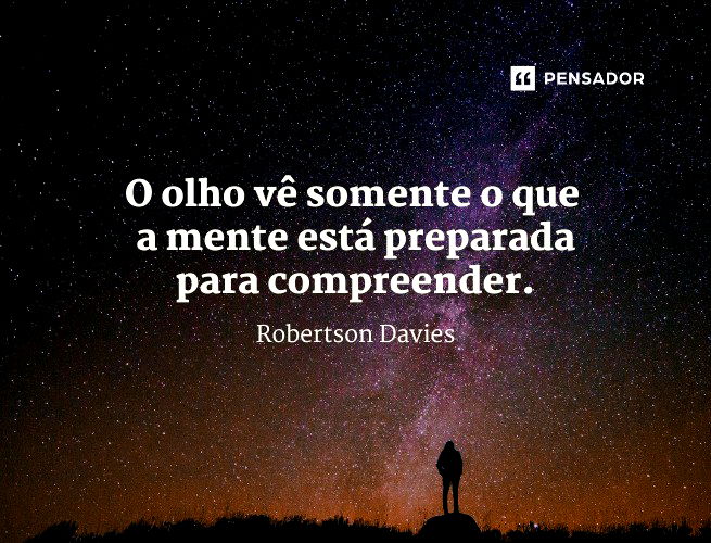 O olho vê somente o que a mente está preparada para compreender.