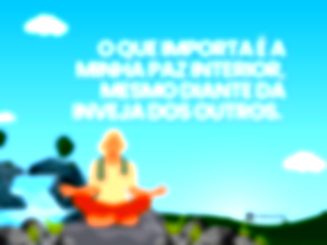O que importa é a minha paz interior, mesmo diante da inveja dos outros. 