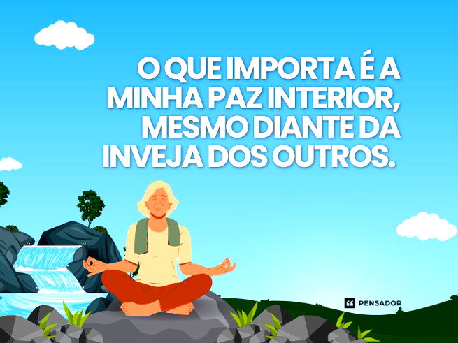 O que importa é a minha paz interior, mesmo diante da inveja dos outros. 