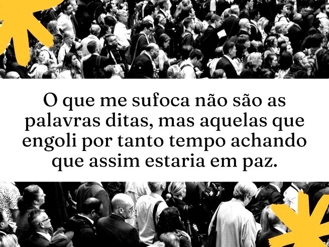 O que me sufoca não são as palavras ditas, mas aquelas que engoli por tanto tempo achando que assim estaria em paz. 