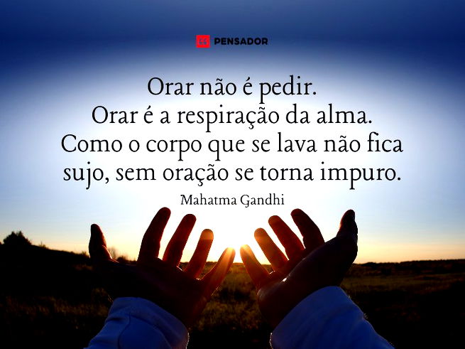 Orar não é pedir. Orar é a respiração da alma. Como o corpo que se lava não fica sujo, sem oração se torna impuro.Mahatma Gandhi