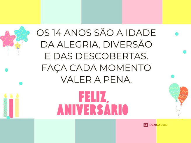 Os 14 anos são a idade da alegria, diversão e das descobertas. Faça cada momento valer a pena. Feliz aniversário!