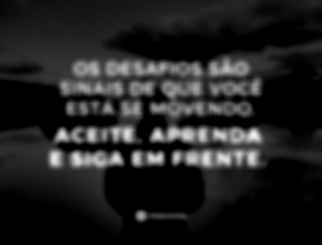 Os desafios são sinais de que você está se movendo. Aceite, aprenda e siga em frente. 