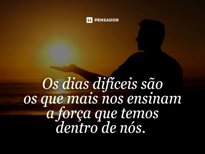 Os dias difíceis são os que mais nos ensinam a força que temos dentro de nós. 