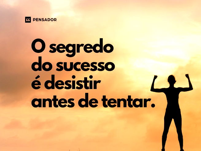 O segredo do sucesso é desistir antes de tentar.