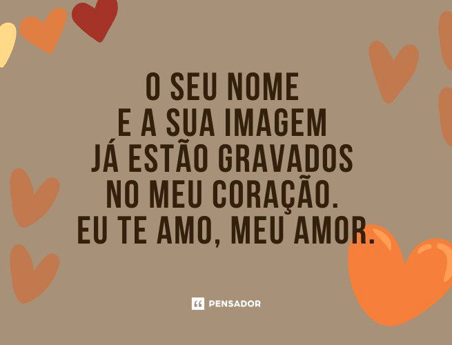 O seu nome e a sua imagem já estão gravados no meu coração. Eu te amo, meu amor.