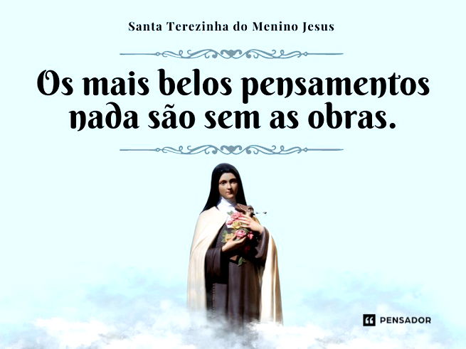 Os mais belos pensamentos nada são sem as obras. Santa Terezinha