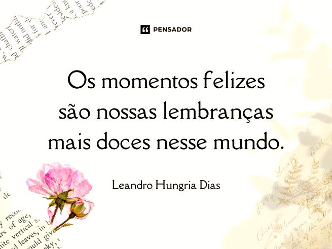 Os momentos felizes são nossas lembranças mais doces nesse mundo.