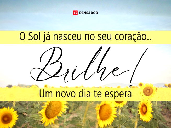 O Sol já nasceu no seu coração. Brilhe! Um novo dia te espera.