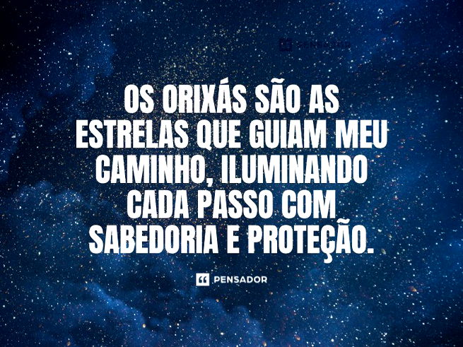 Os orixás são as estrelas que guiam meu caminho, iluminando cada passo com sabedoria e proteção.