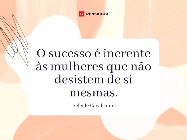 O sucesso é inerente às mulheres que não desistem de si mesmas.