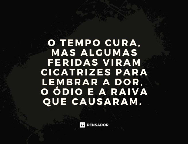 O tempo cura, mas algumas feridas viram cicatrizes para lembrar a dor, o ódio e a raiva que causaram. 