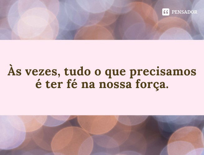 Às vezes, tudo o que precisamos é ter fé na nossa força.