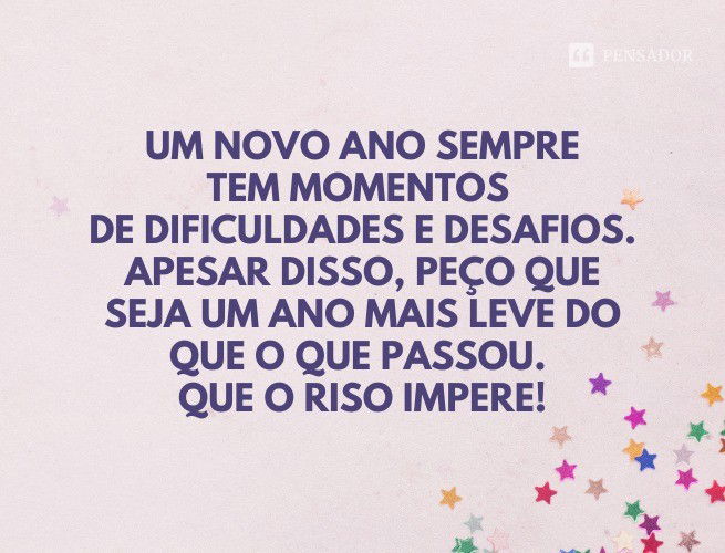 Um novo ano sempre tem momentos de dificuldades e desafios. Apesar disso, peço que seja um ano mais leve que o que passou. Que o riso impere!