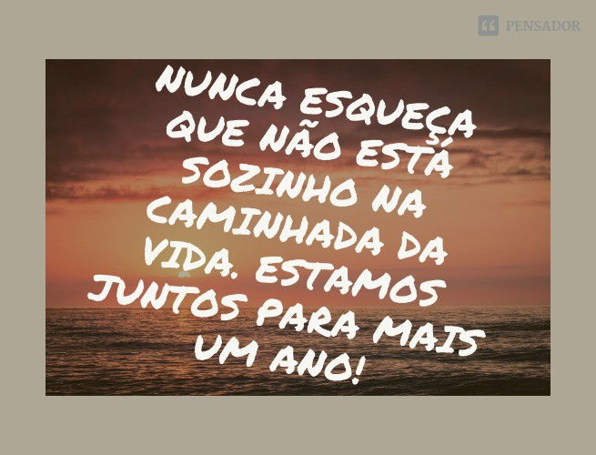 Nunca esqueça que não está sozinho na caminhada da vida. Estamos juntos para mais um ano!