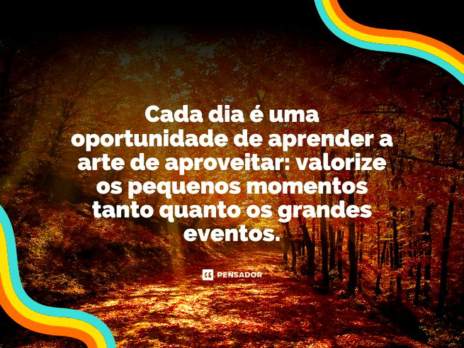 Que na vida o hoje, tem que aproveitar, pq, eu não sei se o amanhã há