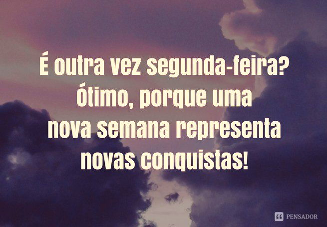 É outra vez segunda-feira? Ótimo, porque uma nova semana representa novas conquistas!