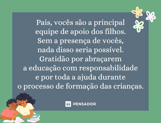 Pais, vocês são a principal equipe de apoio dos filhos. Sem a presença de vocês, nada disso seria possível. Gratidão por abraçarem a educação com responsabilidade e por toda a ajuda durante o processo de formação das crianças.