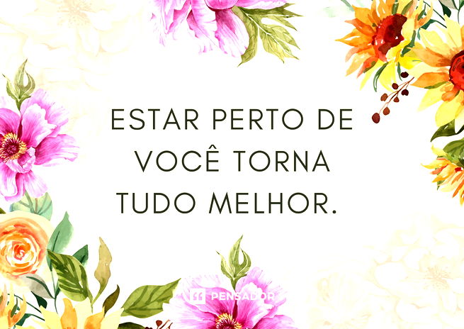 Estar perto de você torna tudo melhor.
