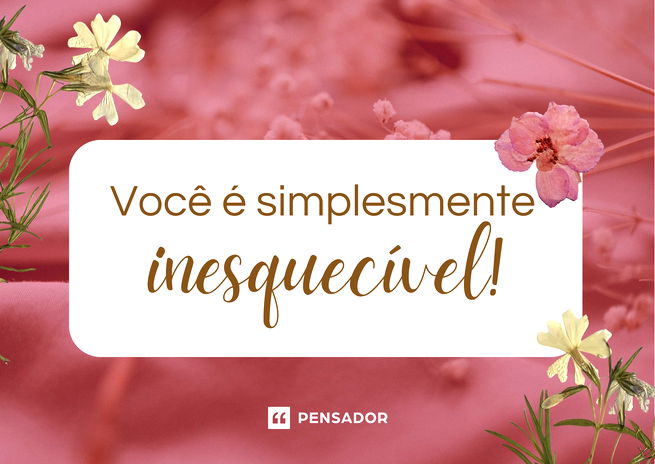 Você é simplesmente inesquecível!
