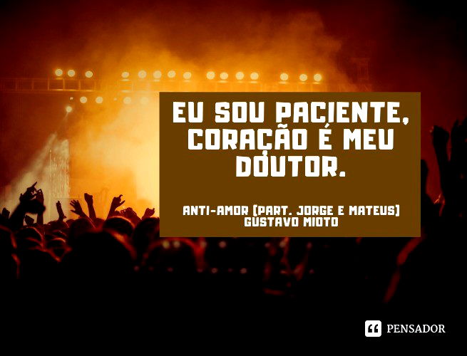 Eu sou paciente, coração é meu doutor.  Anti-Amor (part. Jorge e Mateus) Gustavo Mioto