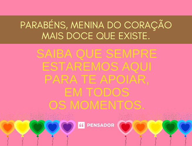 Parabéns, menina do coração mais doce que existe. Saiba que sempre estaremos aqui para te apoiar, em todos os momentos. Felicidades!