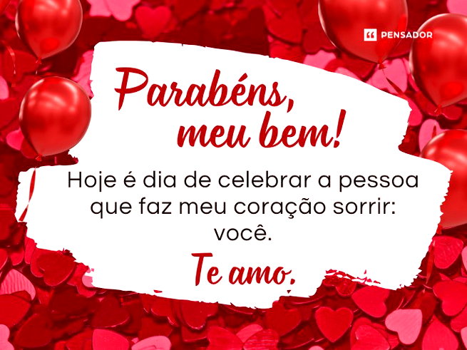 Parab&eacute;ns, meu bem! Hoje &eacute; dia de celebrar a pessoa que faz meu cora&ccedil;&atilde;o sorrir: voc&ecirc;. Te amo. 🥳&nbsp;