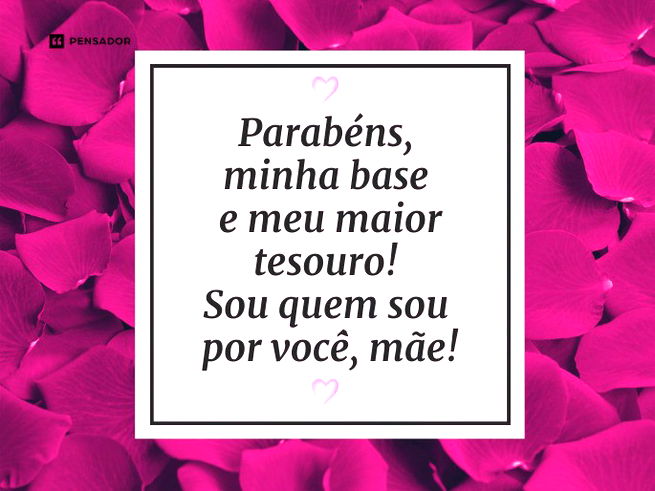 Parabéns, minha base e meu maior tesouro! Sou quem sou por você, mãe. 