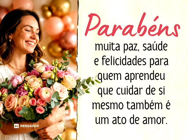 Parab&eacute;ns, muita paz, sa&uacute;de e felicidades para quem aprendeu que cuidar de si mesmo tamb&eacute;m &eacute; um ato de amor.