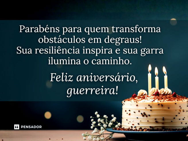 Parab&eacute;ns para quem transforma obst&aacute;culos em degraus! Sua resili&ecirc;ncia inspira e sua garra ilumina o caminho.&nbsp;Feliz anivers&aacute;rio, guerreira!&nbsp;&nbsp;