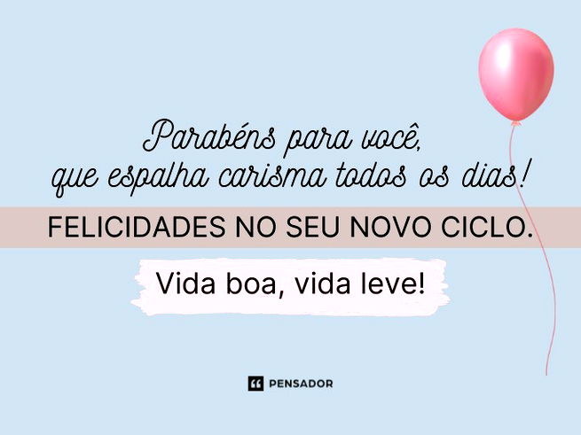 Parabéns para você, que espalha carisma todos os dias! Felicidades no seu novo ciclo. Vida boa, vida leve!