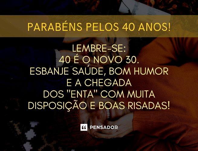 Parabéns pelos 40 anos! Lembre-se: 40 é o novo 30. Esbanje saúde, bom humor e a chegada dos “enta” com muita disposição e boas risadas! #40rentou