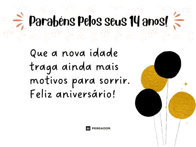 Parabéns pelos seus 14 anos! Que a nova idade traga ainda mais motivos para sorrir. Feliz aniversário!