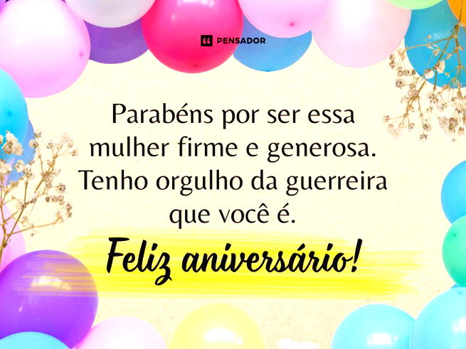 Parab&eacute;ns por ser essa mulher firme e generosa. Tenho orgulho da guerreira que voc&ecirc; &eacute;. Feliz anivers&aacute;rio!&nbsp;