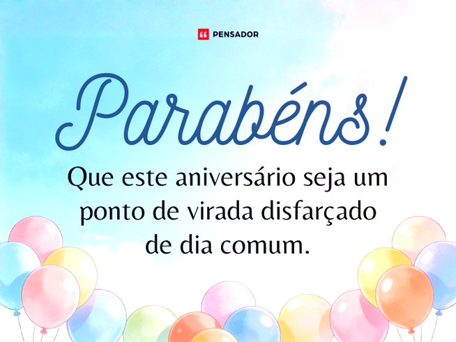 Parab&eacute;ns!  Que este anivers&aacute;rio seja um ponto de virada disfar&ccedil;ado de dia comum.&nbsp;