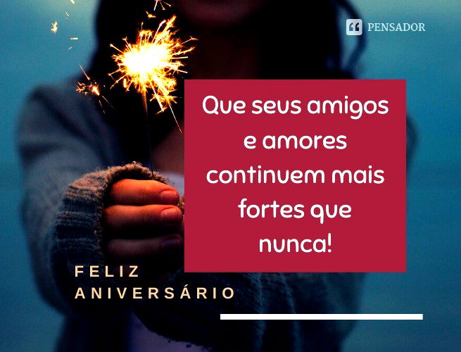 Feliz aniversário! Que seus amigos e amores continuem mais fortes que nunca!